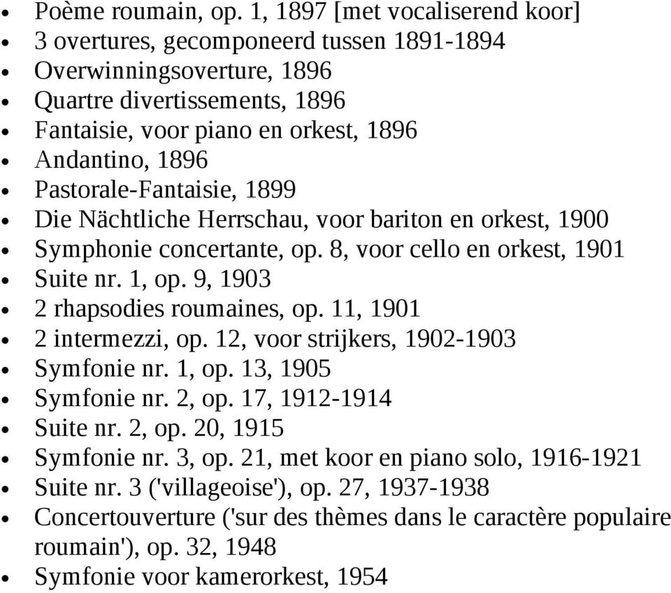 Pastorale-Fantaisie, 1899 Die Nächtliche Herrschau, voor bariton en orkest, 1900 Symphonie concertante, op. 8, voor cello en orkest, 1901 Suite nr. 1, op. 9, 1903 2 rhapsodies roumaines, op.