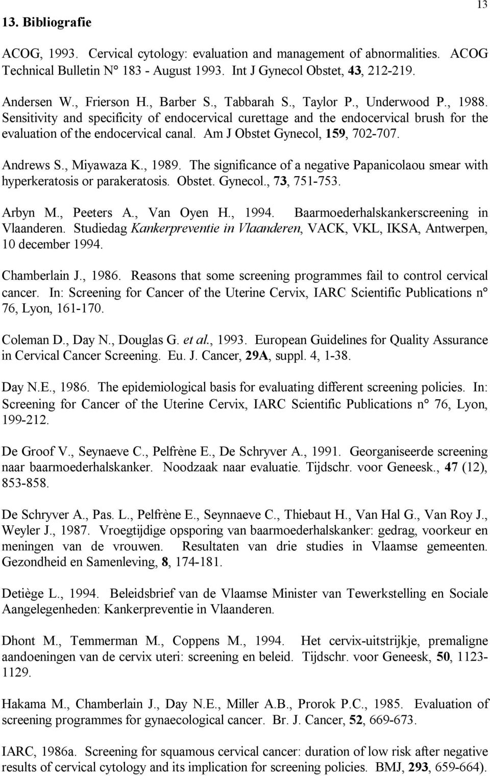 Am J Obstet Gynecol, 159, 702-707. Andrews S., Miyawaza K., 1989. The significance of a negative Papanicolaou smear with hyperkeratosis or parakeratosis. Obstet. Gynecol., 73, 751-753. Arbyn M.