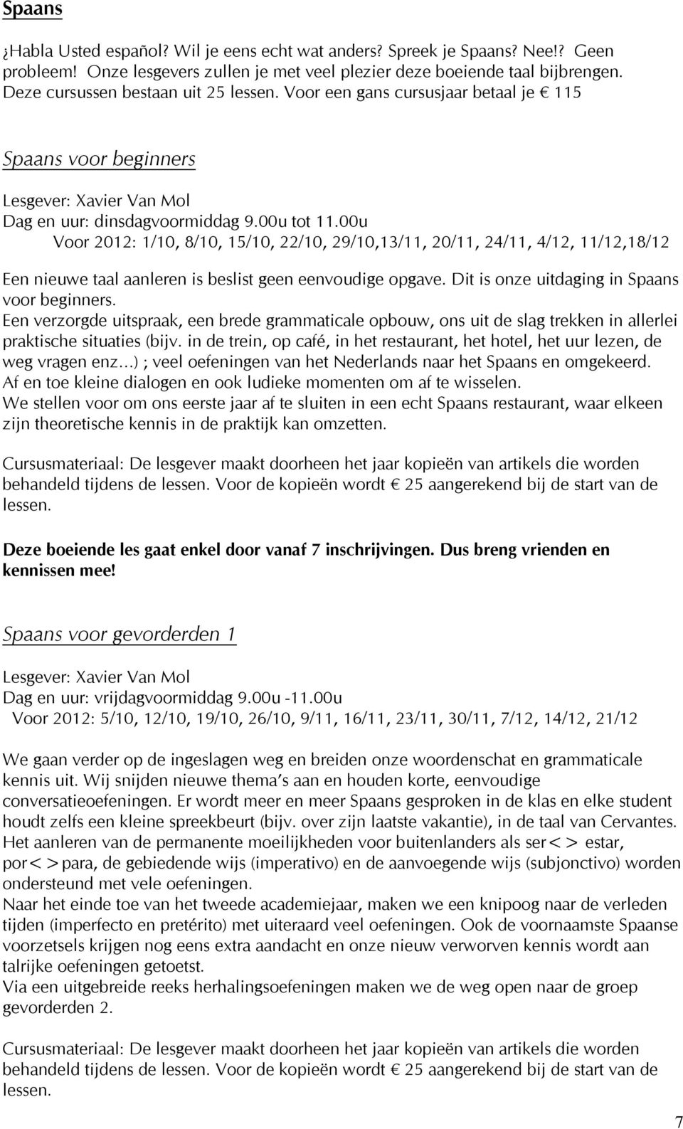 00u Voor 2012: 1/10, 8/10, 15/10, 22/10, 29/10,13/11, 20/11, 24/11, 4/12, 11/12,18/12 Een nieuwe taal aanleren is beslist geen eenvoudige opgave. Dit is onze uitdaging in Spaans voor beginners.