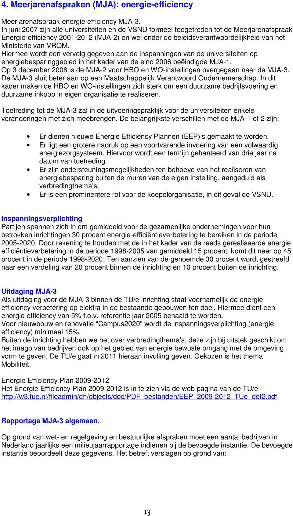 VROM. Hiermee wordt een vervolg gegeven aan de inspanningen van de universiteiten op energiebesparinggebied in het kader van de eind 2006 beëindigde MJA-1.