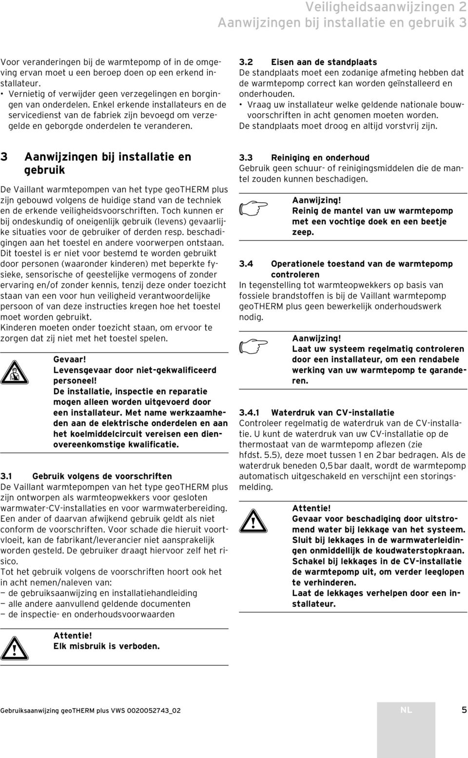 3.2 Eisen aan de standplaats De standplaats moet een zodanige afmeting hebben dat de warmtepomp correct kan worden geïnstalleerd en onderhouden.