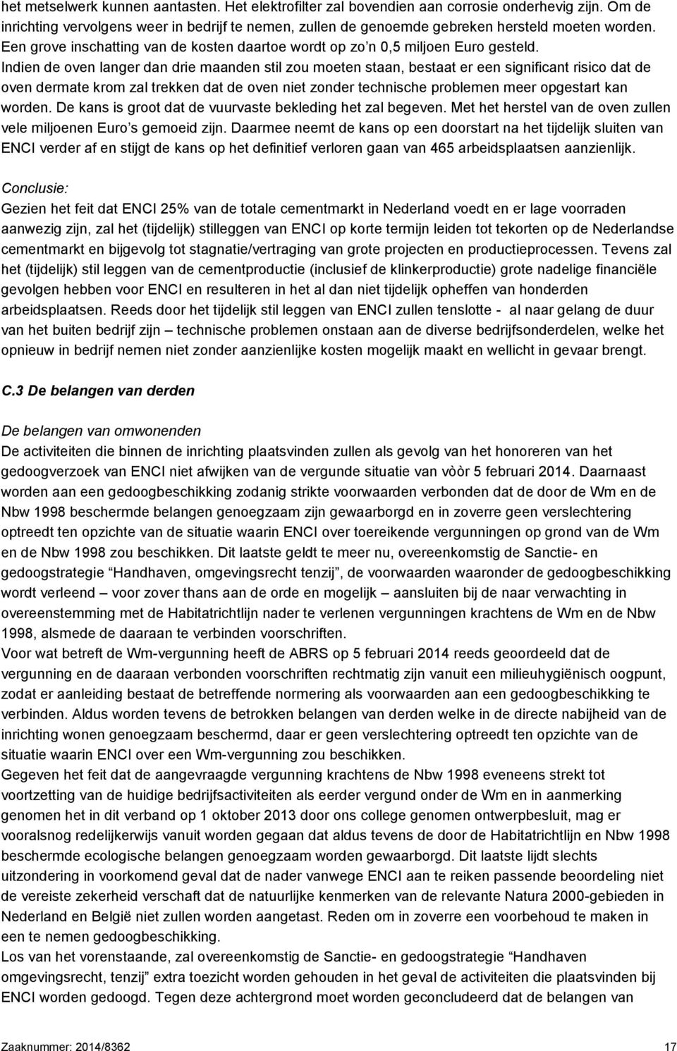 Indien de oven langer dan drie maanden stil zou moeten staan, bestaat er een significant risico dat de oven dermate krom zal trekken dat de oven niet zonder technische problemen meer opgestart kan