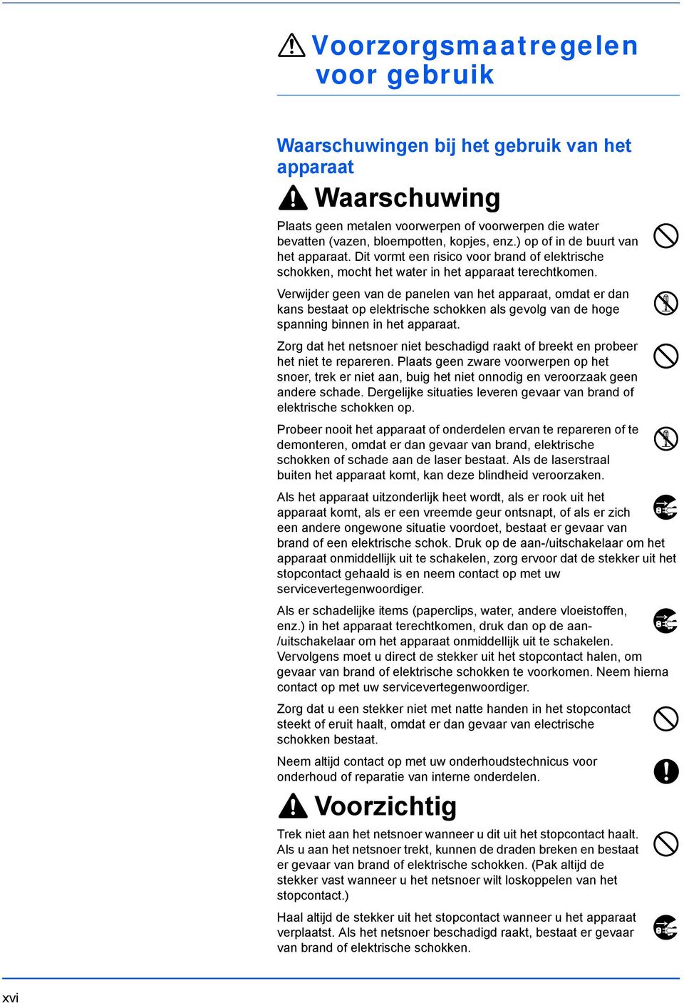 Verwijder geen van de panelen van het apparaat, omdat er dan kans bestaat op elektrische schokken als gevolg van de hoge spanning binnen in het apparaat.