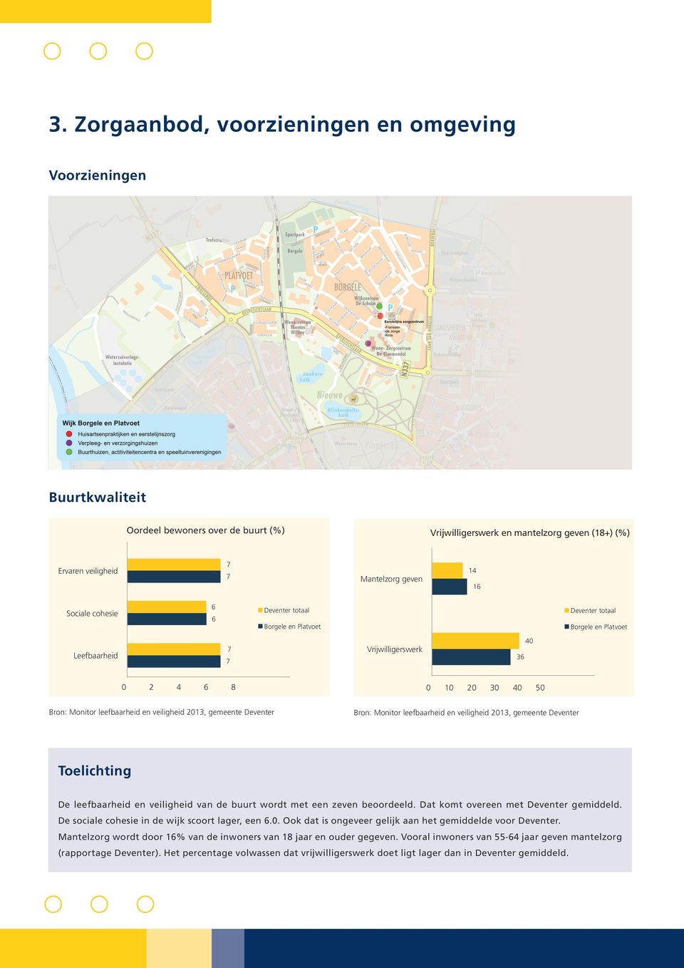 gemeente Deventer Toelichting De leefbaarheid en veiligheid van de buurt wordt met een zeven beoordeeld. Dat komt overeen met Deventer gemiddeld. De sociale cohesie in de wijk scoort lager, een 6.0.