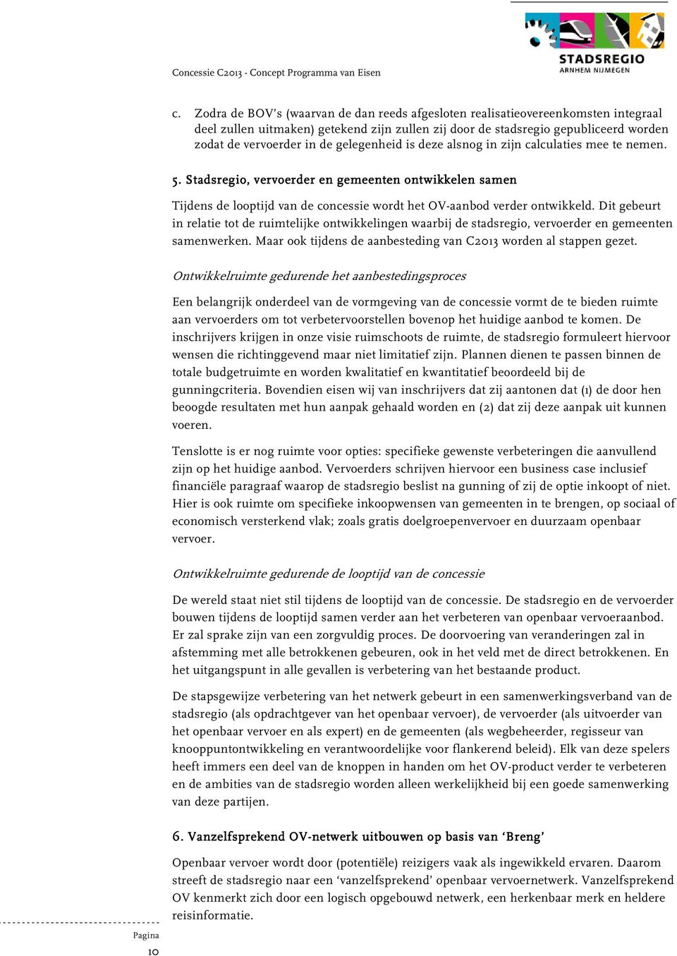 Dit gebeurt in relatie tot de ruimtelijke ontwikkelingen waarbij de stadsregio, vervoerder en gemeenten samenwerken. Maar ook tijdens de aanbesteding van C2013 worden al stappen gezet.