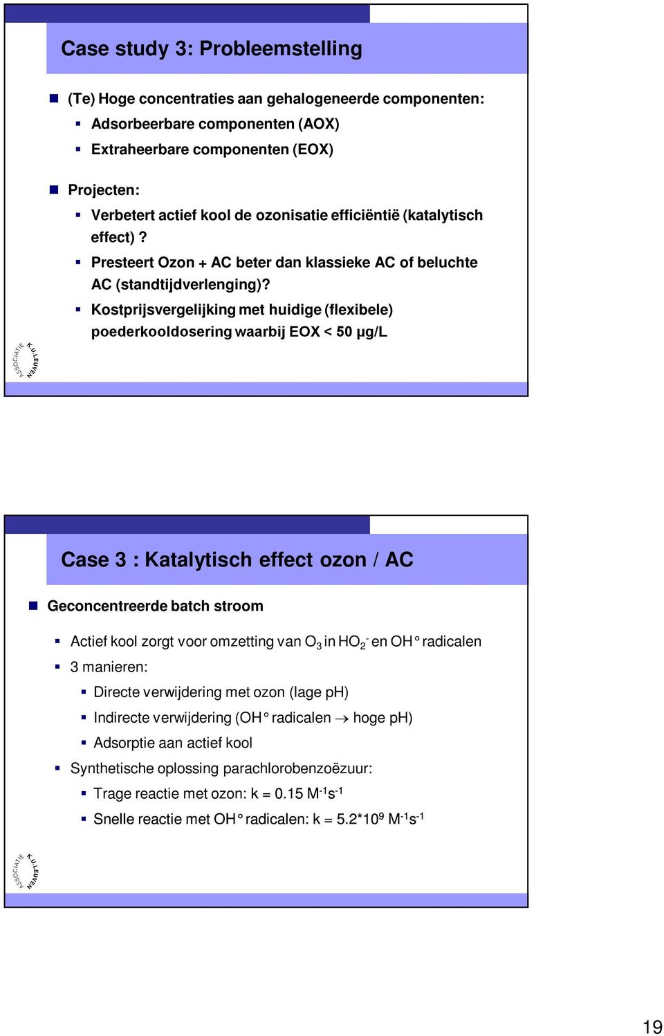 Kostprijsvergelijking met huidige (flexibele) poederkooldosering waarbij EOX < 50 µg/l Case 3 : Katalytisch effect ozon / AC Geconcentreerde batch stroom Actief kool zorgt voor omzetting van O 3 in