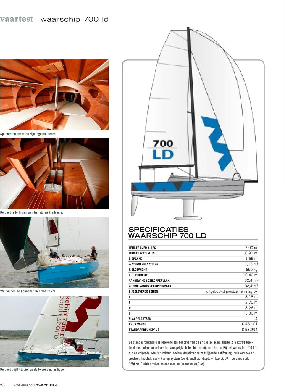 Bijgeleverde zeilen uitgebouwd grootzeil en stagfok I 8,18 m J 2,70 m P 8,26 m E 3,30 m Slaapplaatsen 4 Prijs vanaf 45.101 Standaardluxeprijs 53.994 De boot blijft stabiel op de tweede gang liggen.