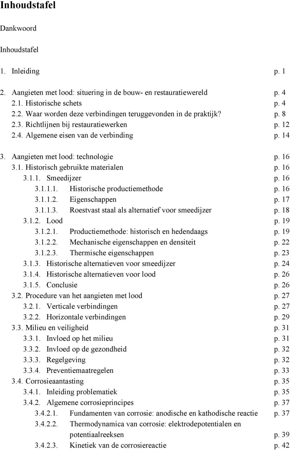 16 3.1.1.1. Historische productiemethode p. 16 3.1.1.2. Eigenschappen p. 17 3.1.1.3. Roestvast staal als alternatief voor smeedijzer p. 18 3.1.2. Lood p. 19 3.1.2.1. Productiemethode: historisch en hedendaags p.