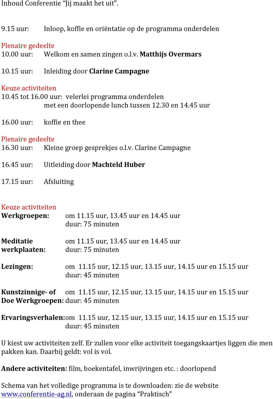 00 uur: koffie en thee Plenaire gedeelte 16.30 uur: Kleine groep gesprekjes o.l.v. Clarine Campagne 16.45 uur: Uitleiding door Machteld Huber 17.