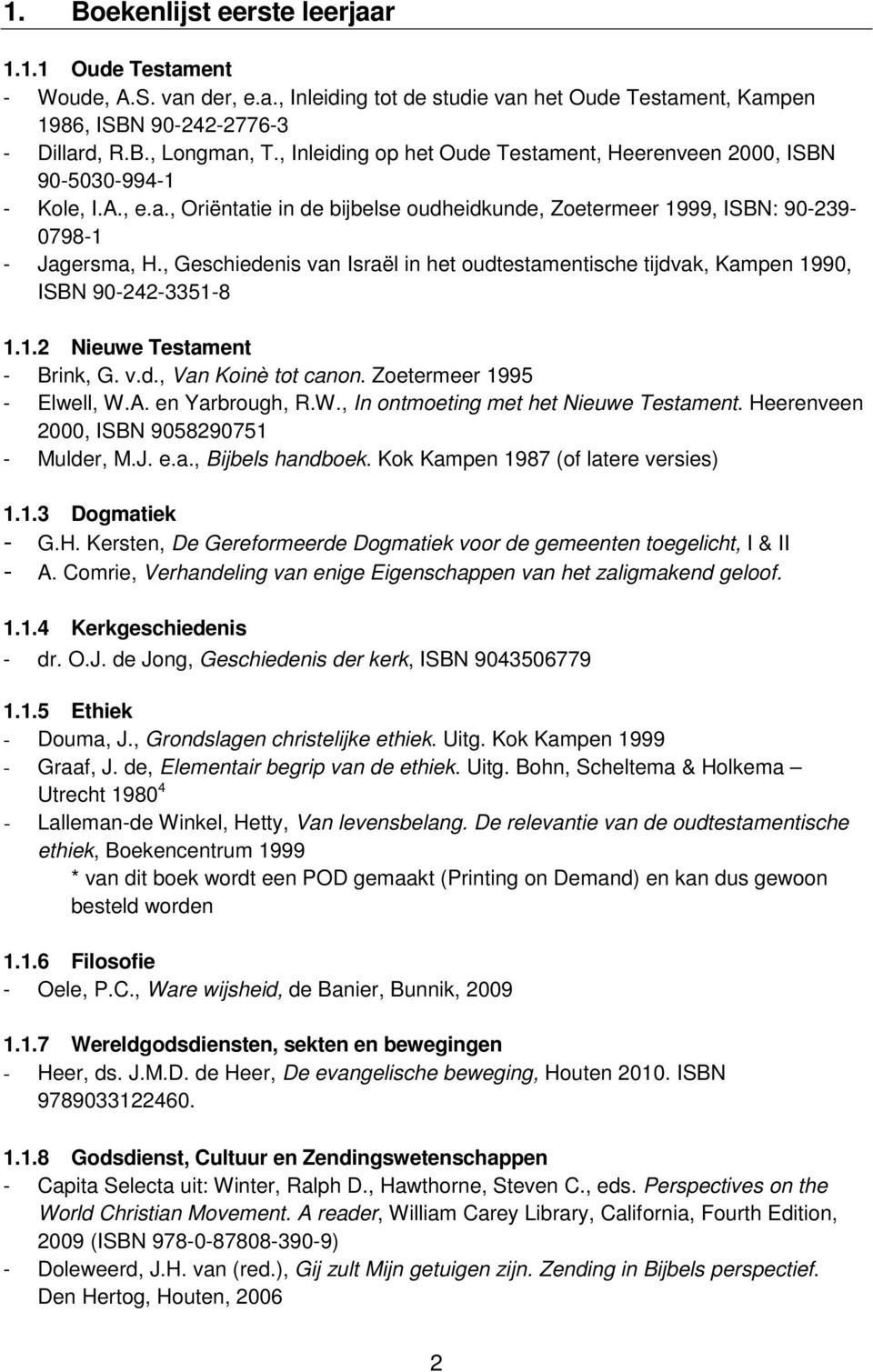 , Geschiedenis van Israël in het oudtestamentische tijdvak, Kampen 1990, ISBN 90-242-3351-8 1.1.2 Nieuwe Testament - Brink, G. v.d., Van Koinè tot canon. Zoetermeer 1995 - Elwell, W.A.