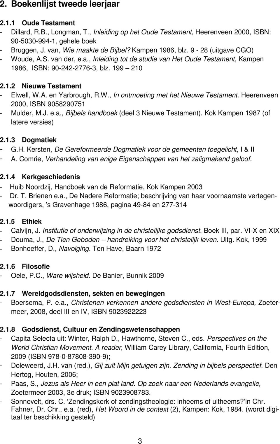 A. en Yarbrough, R.W., In ontmoeting met het Nieuwe Testament. Heerenveen 2000, ISBN 9058290751 - Mulder, M.J. e.a., Bijbels handboek (deel 3 Nieuwe Testament). Kok Kampen 1987 (of latere versies) 2.