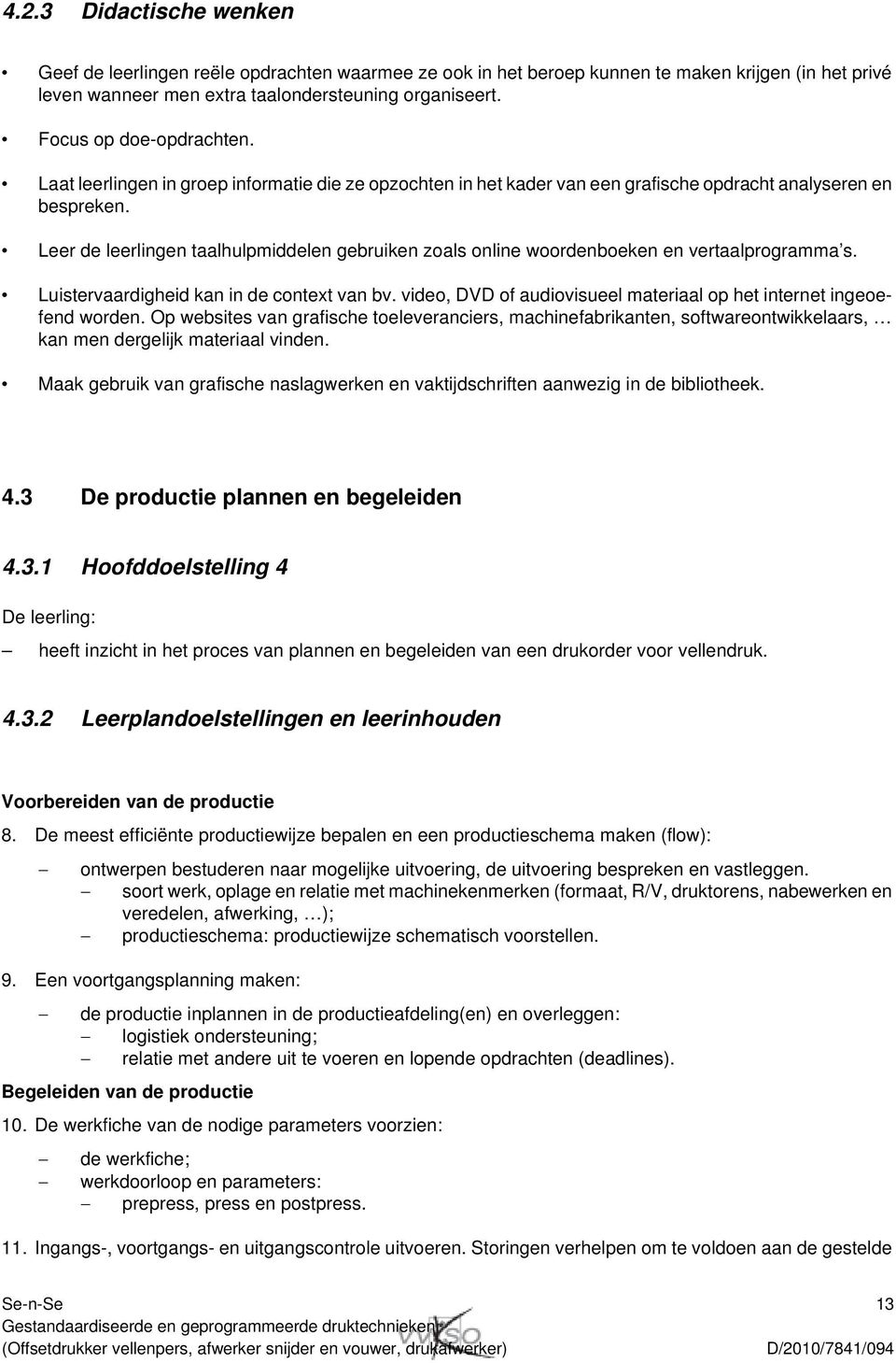 Leer de leerlingen taalhulpmiddelen gebruiken zoals online woordenboeken en vertaalprogramma s. Luistervaardigheid kan in de context van bv.