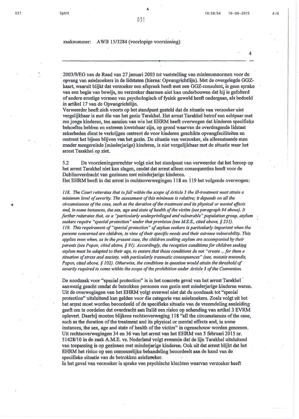 gefolterd of andere ernstige vormen van psychologisch of fysiek geweld heeft ondergaan, als bedoeld in artikel 17 van de Opvangrichtlijn. Verweerder heeft.