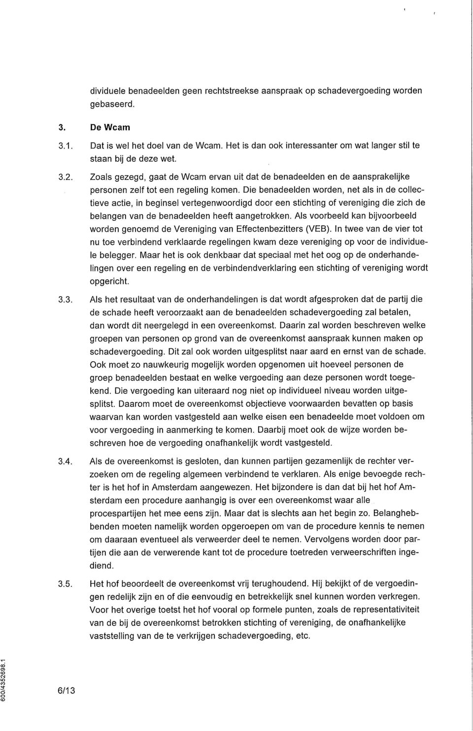 Die benadeelden worden, net als in de collectieve actie, in beginsel vertegenwoordigd door een stichting of vereniging die zich de belangen van de benadeelden heeft aangetrokken.