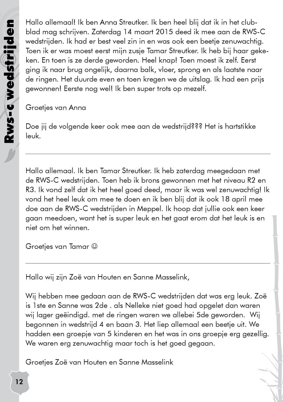 Toen moest ik zelf. Eerst ging ik naar brug ongelijk, daarna balk, vloer, sprong en als laatste naar de ringen. Het duurde even en toen kregen we de uitslag. Ik had een prijs gewonnen! Eerste nog wel!