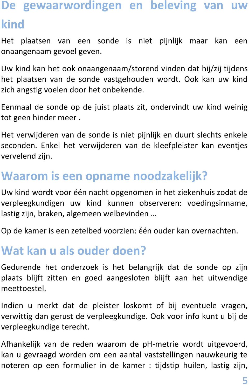 Eenmaal de sonde op de juist plaats zit, ondervindt uw kind weinig tot geen hinder meer. Het verwijderen van de sonde is niet pijnlijk en duurt slechts enkele seconden.