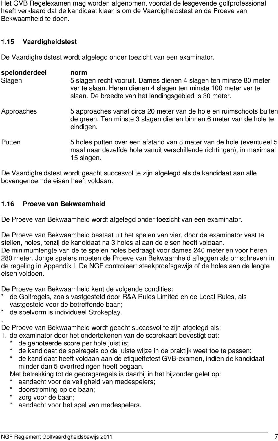 Dames dienen 4 slagen ten minste 80 meter ver te slaan. Heren dienen 4 slagen ten minste 100 meter ver te slaan. De breedte van het landingsgebied is 30 meter.