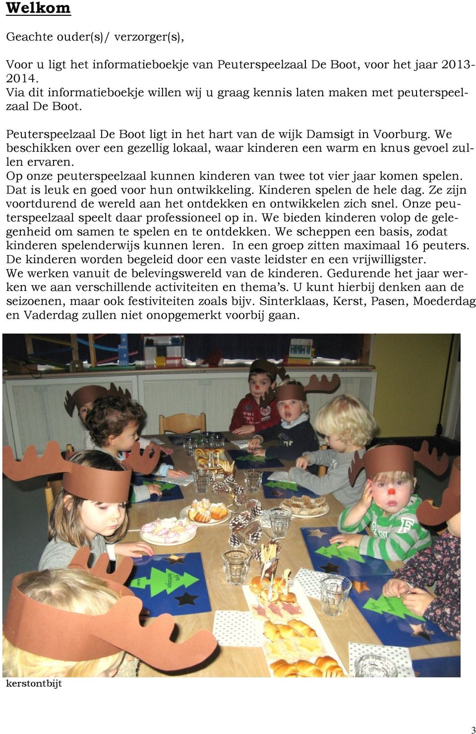 We beschikken over een gezellig lokaal, waar kinderen een warm en knus gevoel zullen ervaren. Op onze peuterspeelzaal kunnen kinderen van twee tot vier jaar komen spelen.