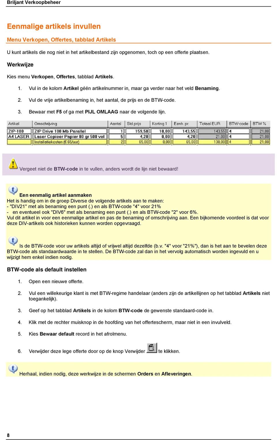 Vul de vrije artikelbenaming in, het aantal, de prijs en de BTW-code. 3. Bewaar met F5 of ga met PIJL OMLAAG naar de volgende lijn.