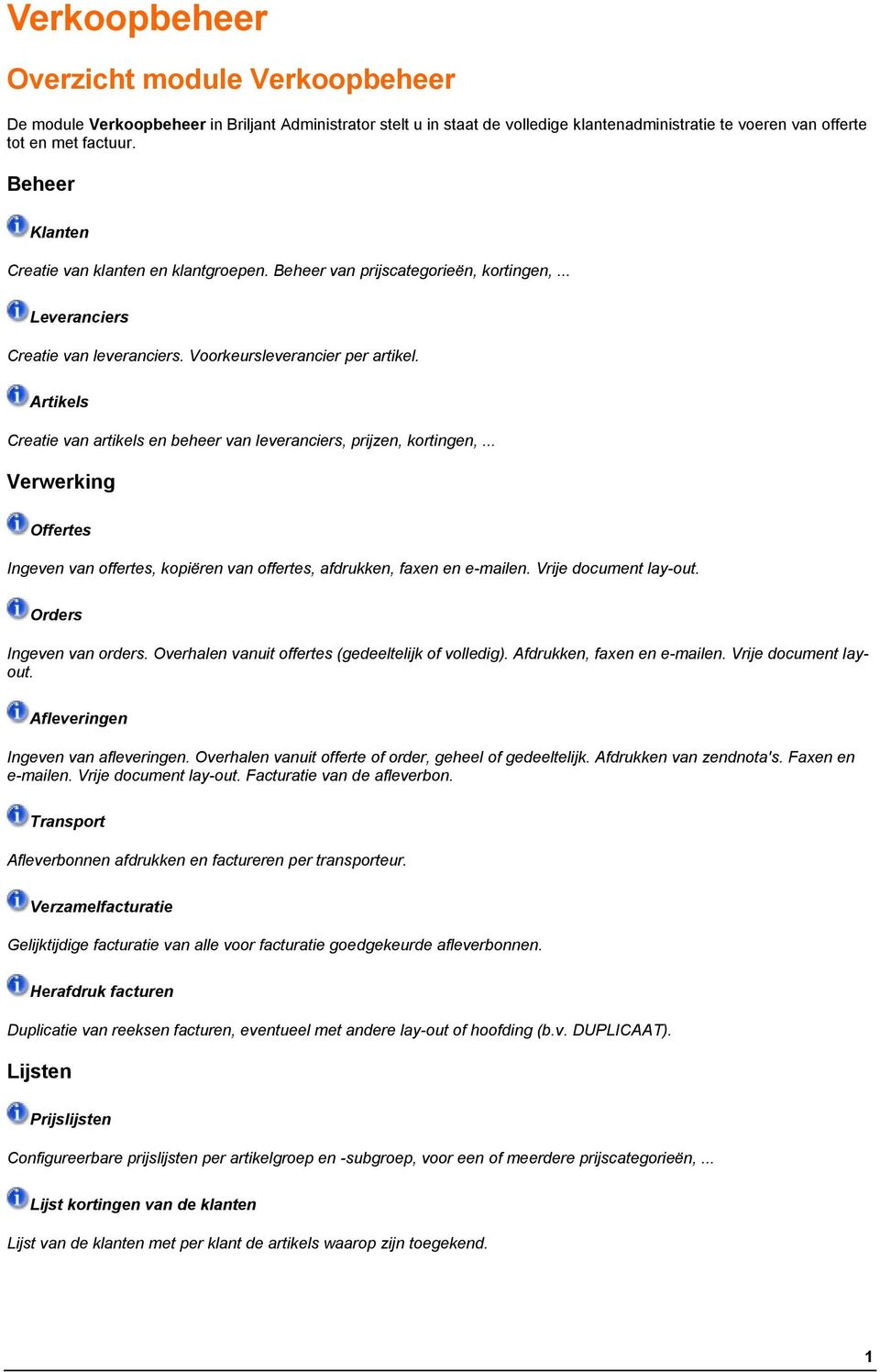 Artikels Creatie van artikels en beheer van leveranciers, prijzen, kortingen,... Verwerking Offertes Ingeven van offertes, kopiëren van offertes, afdrukken, faxen en e-mailen. Vrije document lay-out.