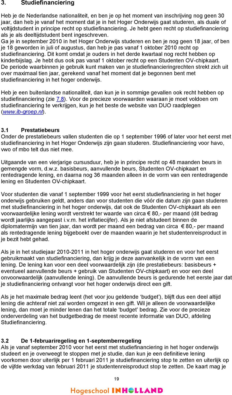 Ga je in september 2010 in het Hoger Onderwijs studeren en ben je nog geen 18 jaar, of ben je 18 geworden in juli of augustus, dan heb je pas vanaf 1 oktober 2010 recht op studiefinanciering.