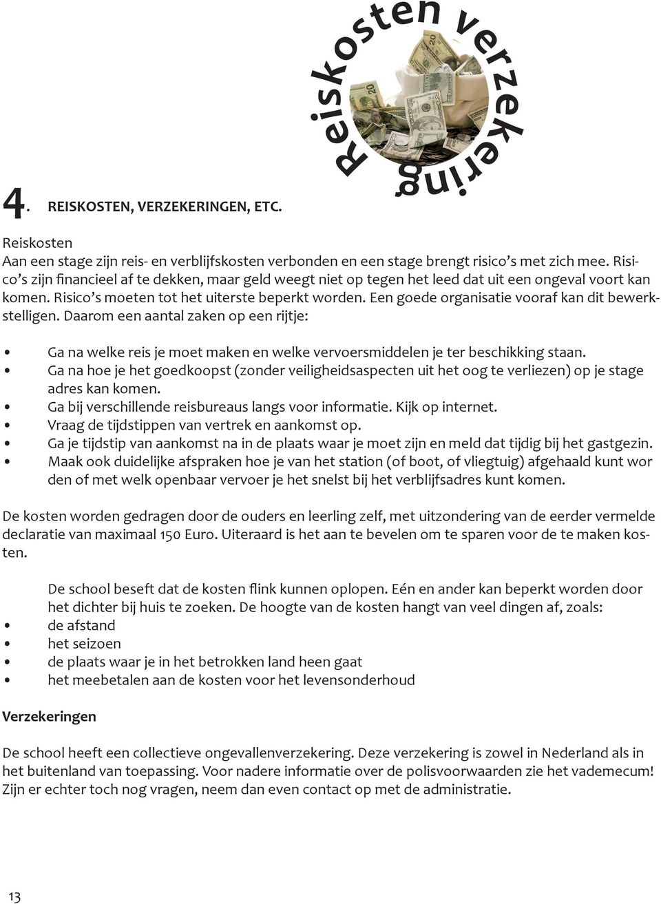 Een goede organisatie vooraf kan dit bewerkstelligen. Daarom een aantal zaken op een rijtje: Ga na welke reis je moet maken en welke vervoersmiddelen je ter beschikking staan.