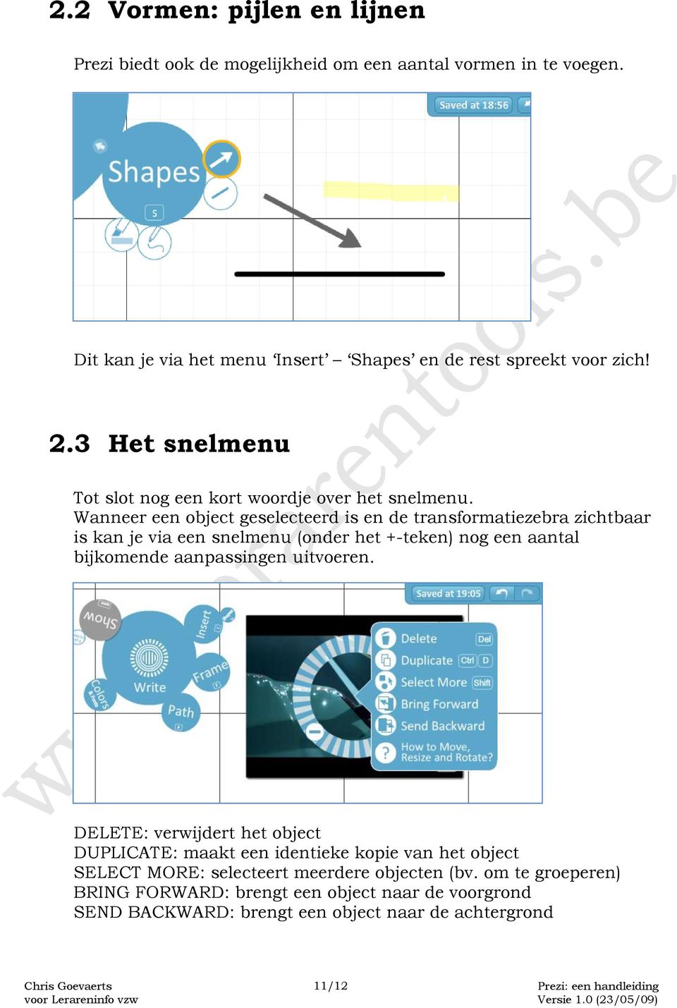 Wanneer een object geselecteerd is en de transformatiezebra zichtbaar is kan je via een snelmenu (onder het +-teken) nog een aantal bijkomende aanpassingen