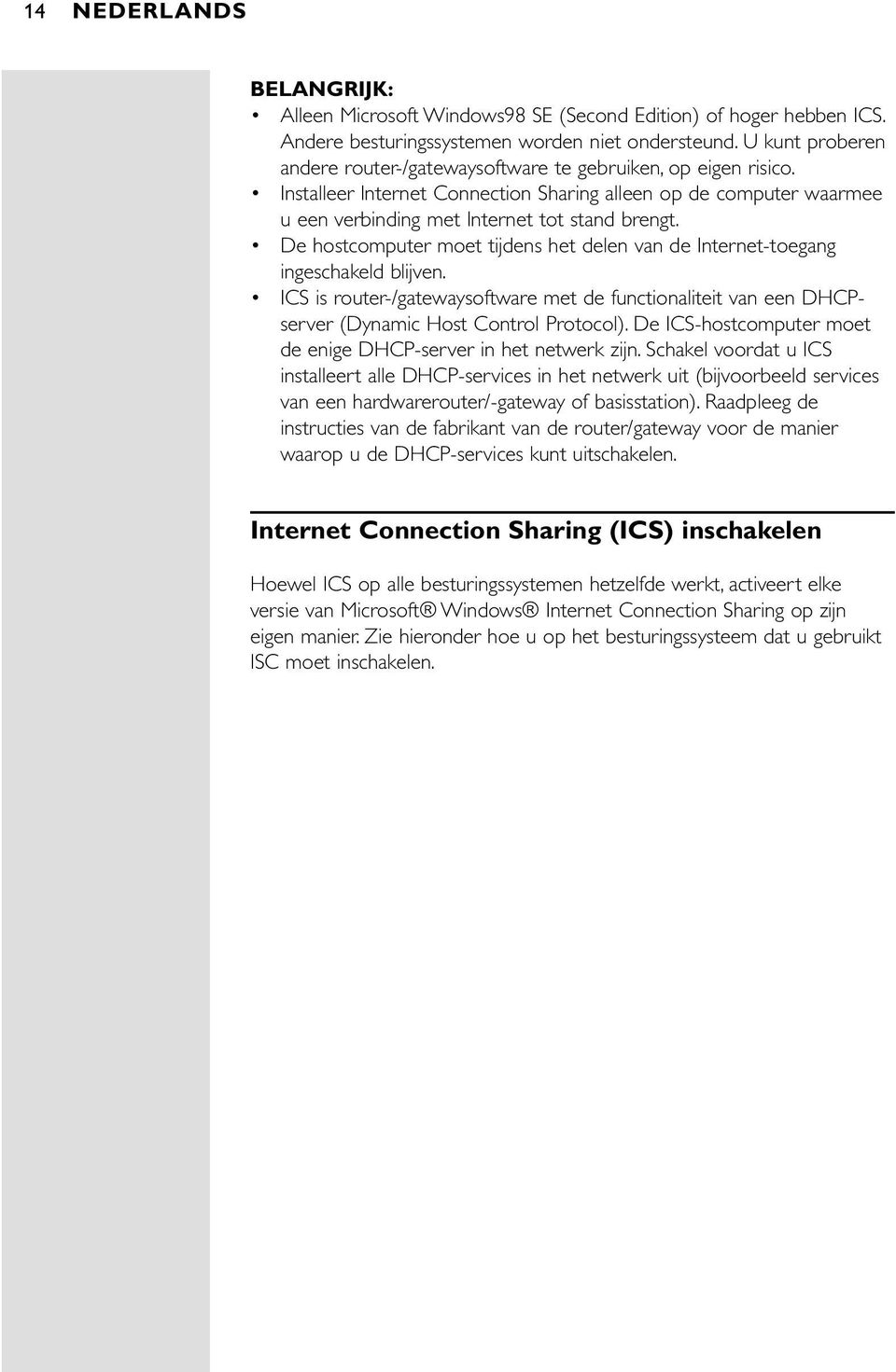 De hostcomputer moet tijdens het delen van de Internet-toegang ingeschakeld blijven. ICS is router-/gatewaysoftware met de functionaliteit van een DHCPserver (Dynamic Host Control Protocol).