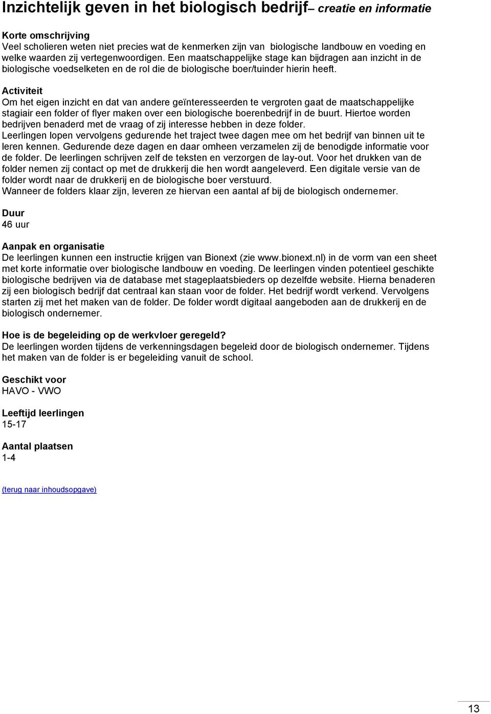 Activiteit Om het eigen inzicht en dat van andere geïnteresseerden te vergroten gaat de maatschappelijke stagiair een folder of flyer maken over een biologische boerenbedrijf in de buurt.