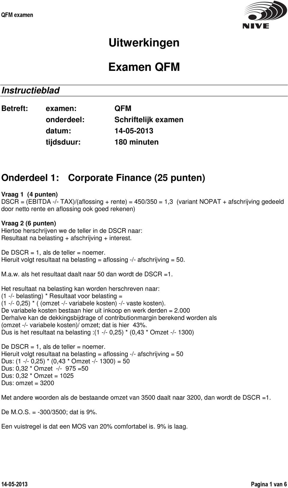 Resultaat na belasting + afschrijving + interest. De DSCR = 1, als de teller = noemer. Hieruit volgt resultaat na belasting = aflossing -/- afschrijving = 50. M.a.w.