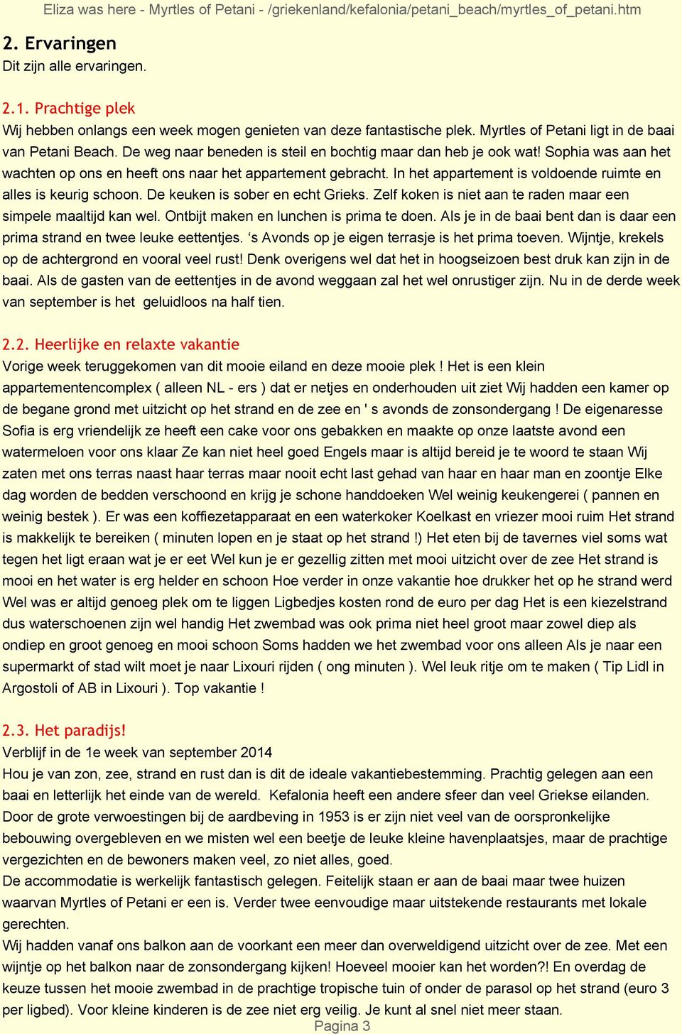 In het appartement is voldoende ruimte en alles is keurig schoon. De keuken is sober en echt Grieks. Zelf koken is niet aan te raden maar een simpele maaltijd kan wel.