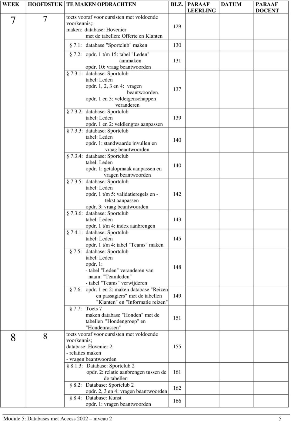 1 en 2: veldlengtes aanpassen 7.3.3: database: Sportclub 140 opdr. 1: standwaarde invullen en vraag beantwoorden 7.3.4: database: Sportclub 140 opdr. 1: getalopmaak aanpassen en 7.3.5: database: Sportclub opdr.