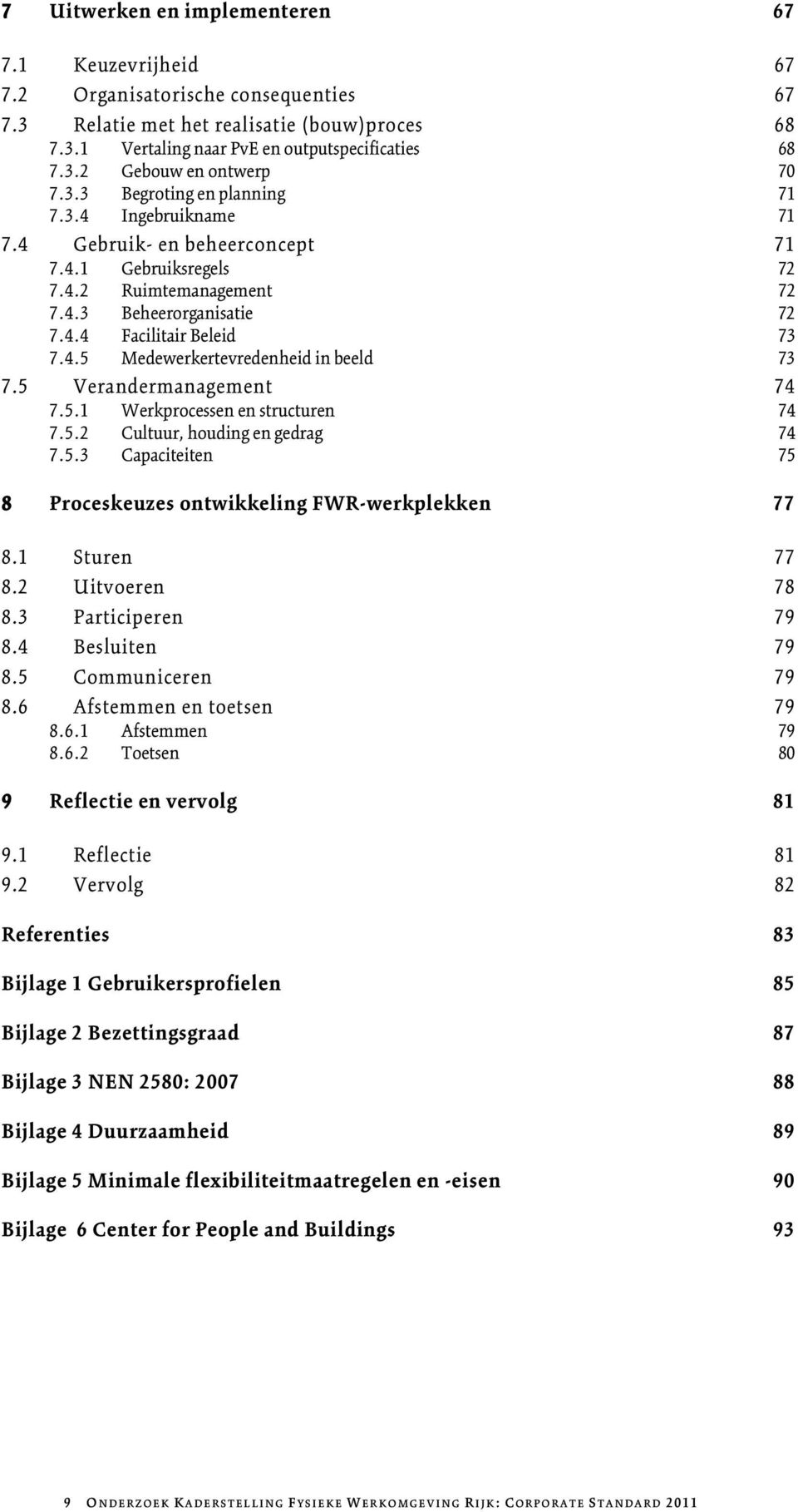 5 Verandermanagement 74 7.5.1 Werkprocessen en structuren 74 7.5.2 Cultuur, houding en gedrag 74 7.5.3 Capaciteiten 75 8 Proceskeuzes ontwikkeling FWR-werkplekken 77 8.1 Sturen 77 8.2 Uitvoeren 78 8.