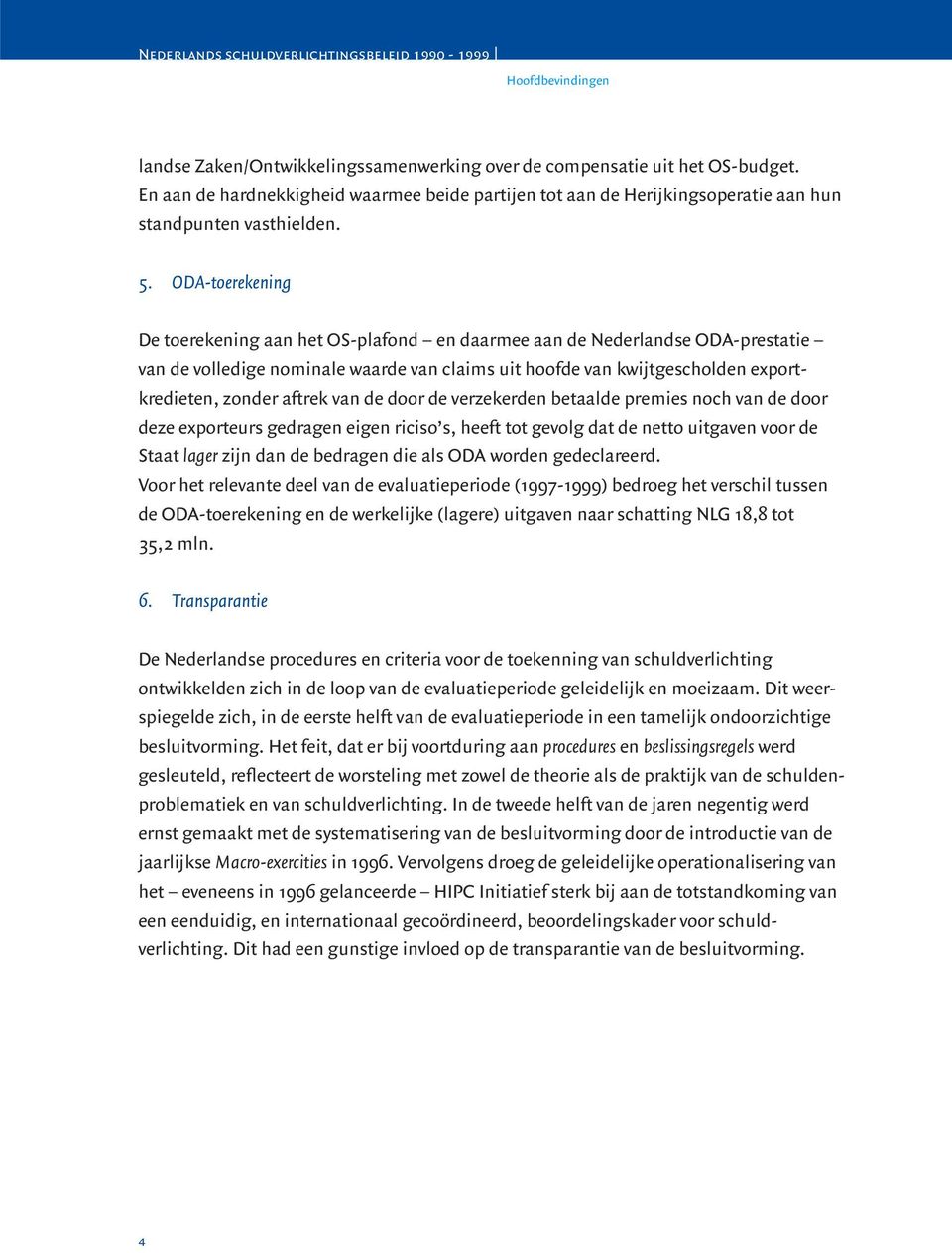 ODA-toerekening De toerekening aan het OS-plafond en daarmee aan de Nederlandse ODA-prestatie van de volledige nominale waarde van claims uit hoofde van kwijtgescholden exportkredieten, zonder aftrek