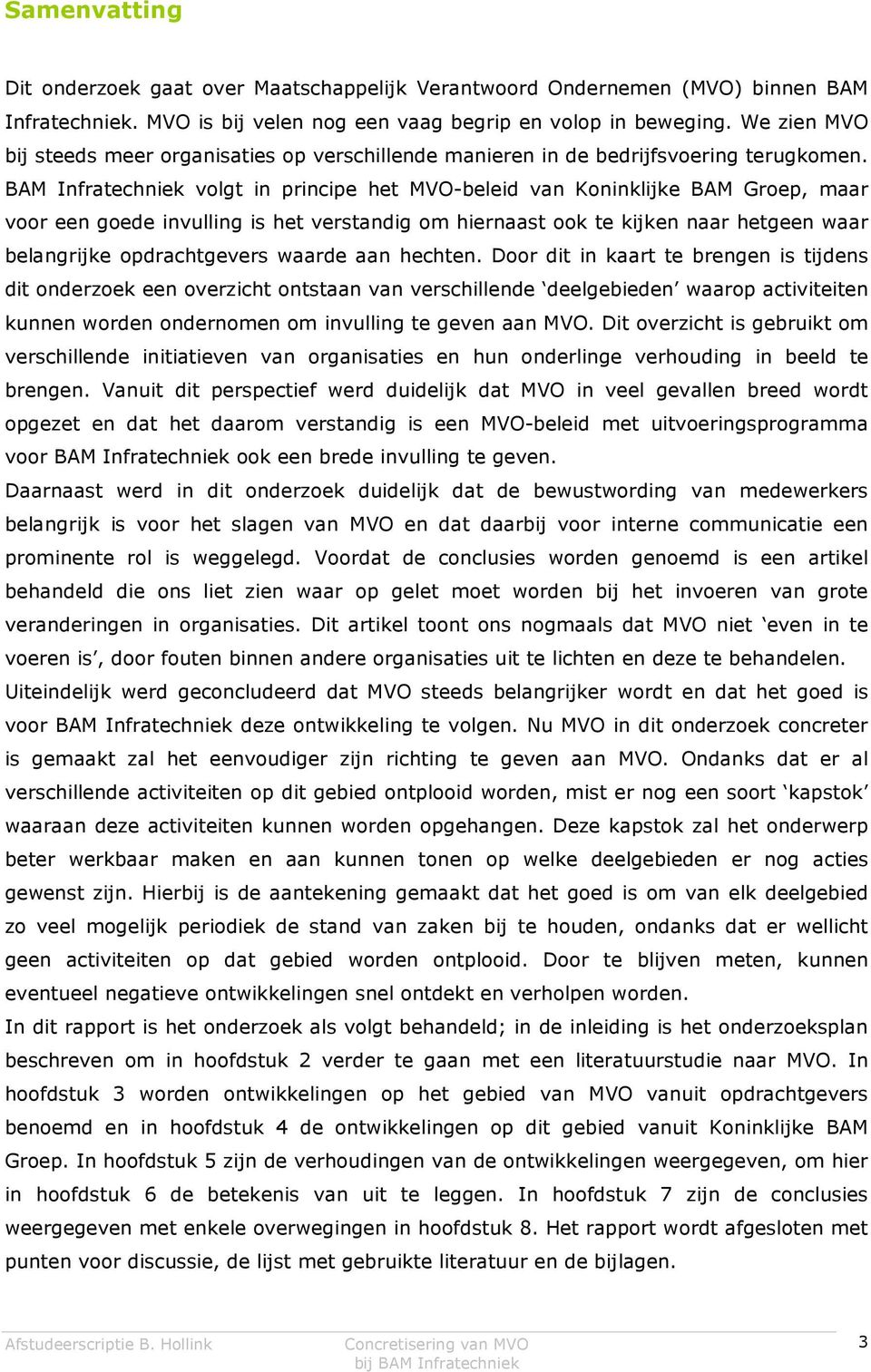 BAM Infratechniek volgt in principe het MVO-beleid van Koninklijke BAM Groep, maar voor een goede invulling is het verstandig om hiernaast ook te kijken naar hetgeen waar belangrijke opdrachtgevers