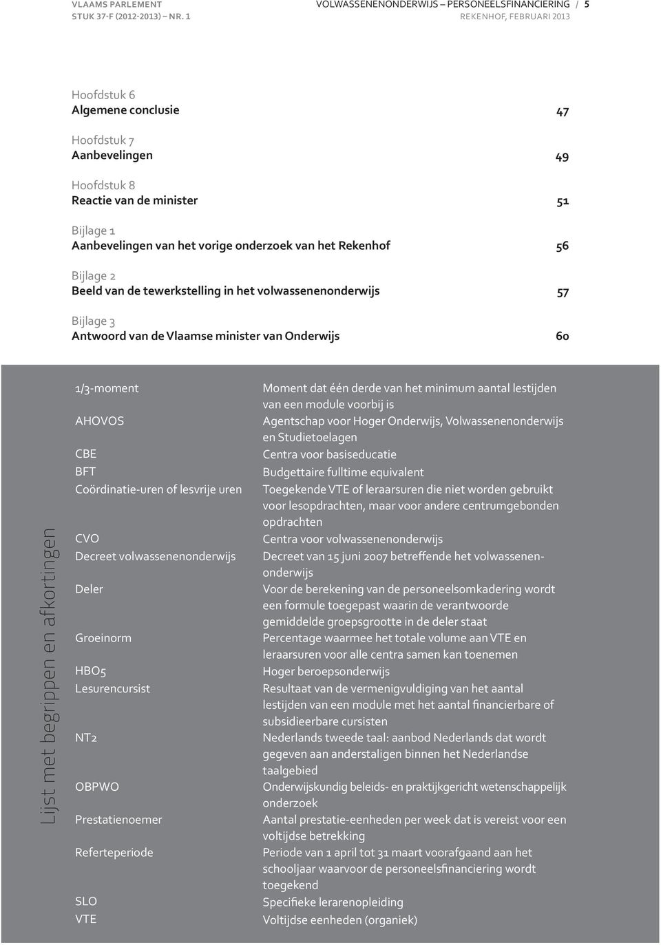 van het vorige onderzoek van het Rekenhof 56 Bijlage 2 Beeld van de tewerkstelling in het volwassenenonderwijs 57 Bijlage 3 Antwoord van de Vlaamse minister van Onderwijs 60 Lijst met begrippen en