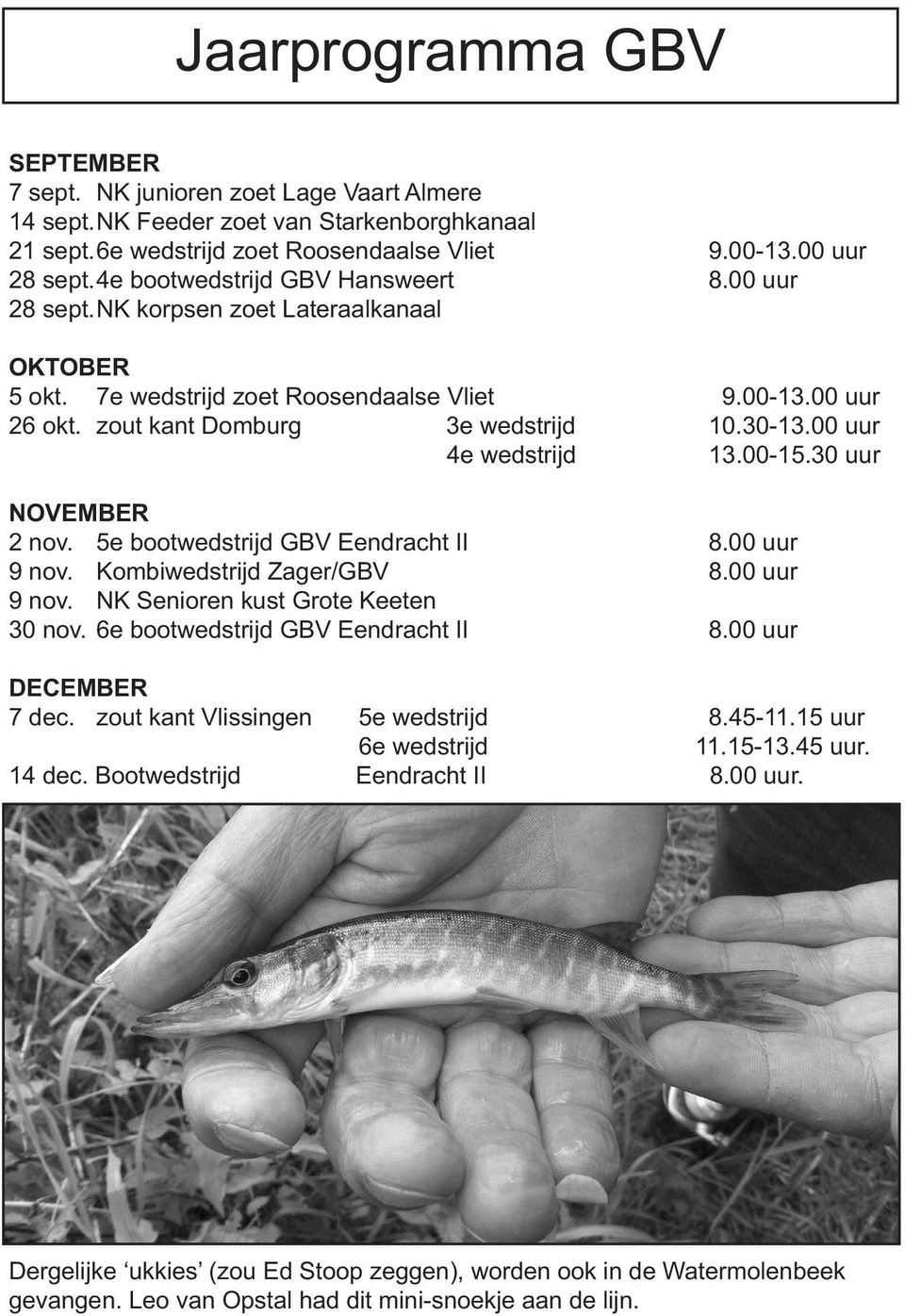 5e bootwedstrijd GBV Eendracht II 9 nov. Kombiwedstrijd Zager/GBV 9 nov. NK Senioren kust Grote Keeten 30 nov. 6e bootwedstrijd GBV Eendracht II DECEMBER 7 dec. zout kant Vlissingen 14 dec.