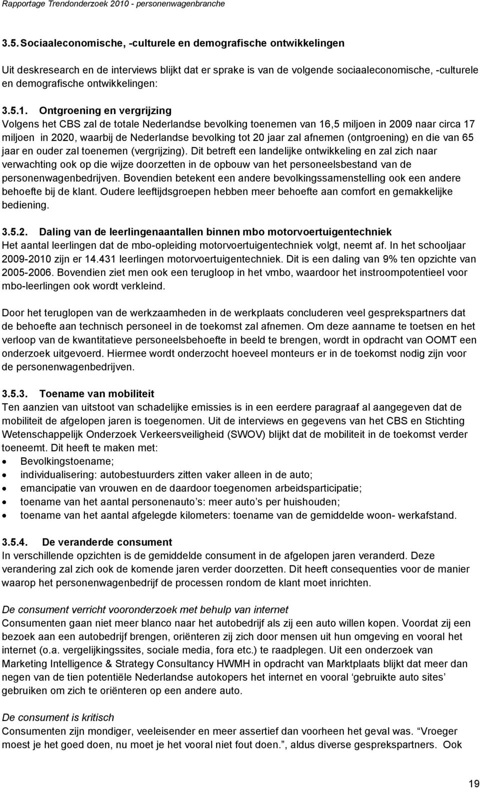 Ontgroening en vergrijzing Volgens het CBS zal de totale Nederlandse bevolking toenemen van 16,5 miljoen in 2009 naar circa 17 miljoen in 2020, waarbij de Nederlandse bevolking tot 20 jaar zal