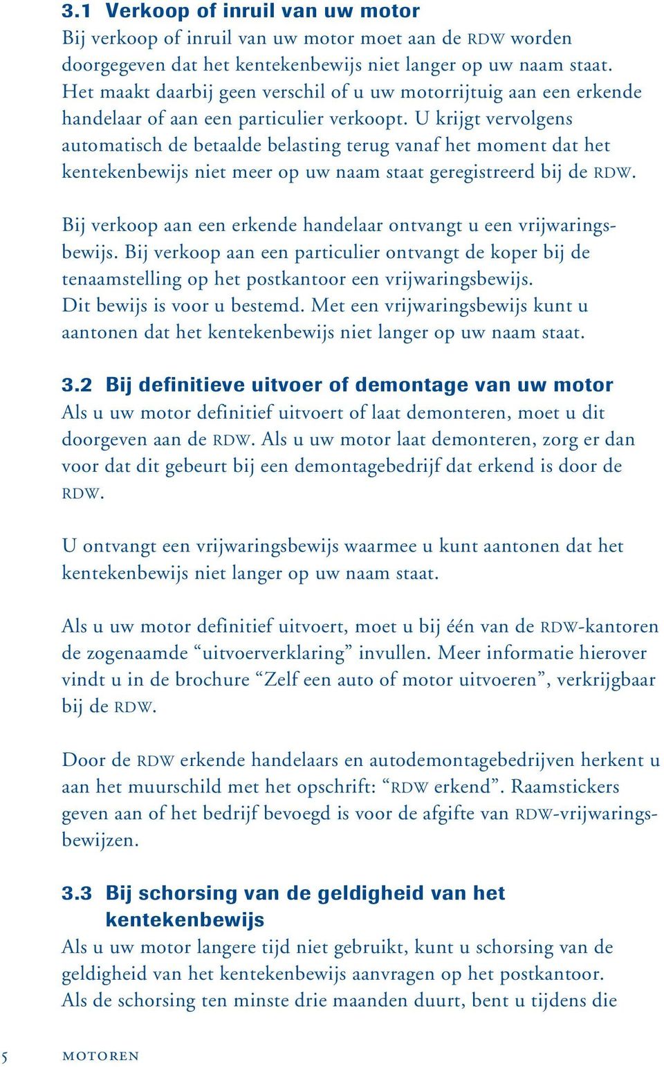 U krijgt vervolgens automatisch de betaalde belasting terug vanaf het moment dat het kentekenbewijs niet meer op uw naam staat geregistreerd bij de RDW.