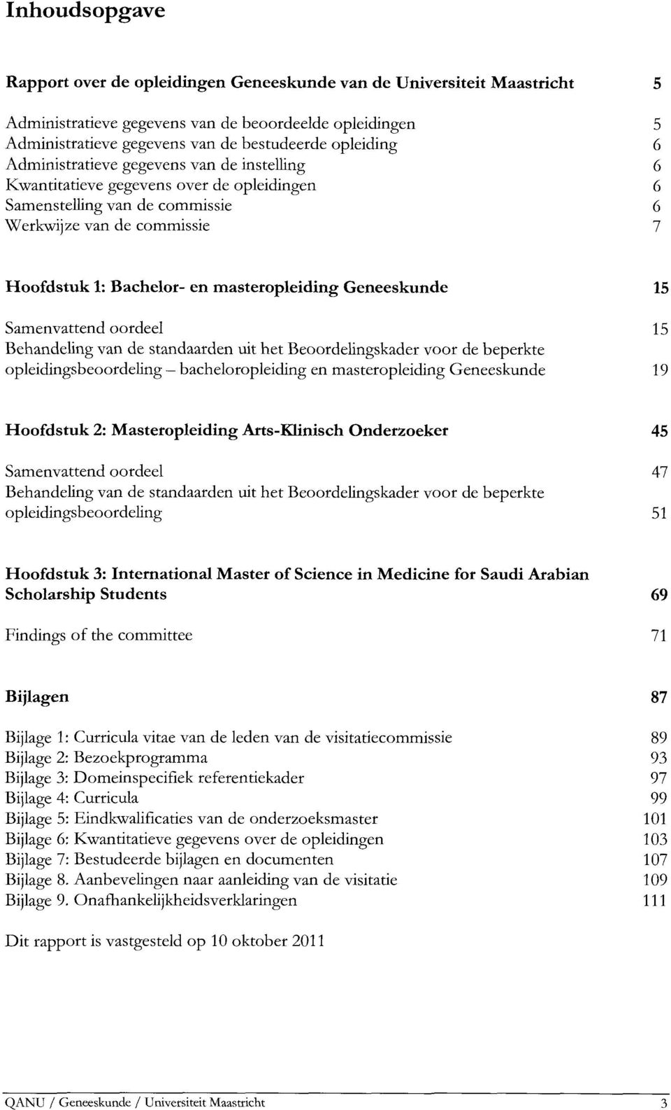 Geneeskunde 15 Samenvattend oordeel 15 Behandeling van de standaarden uit het Beoordelingskader voor de beperkte opleidingsbeoordeling bacheloropleiding en masteropleiding Geneeskunde 19 Hoofdstuk 2: