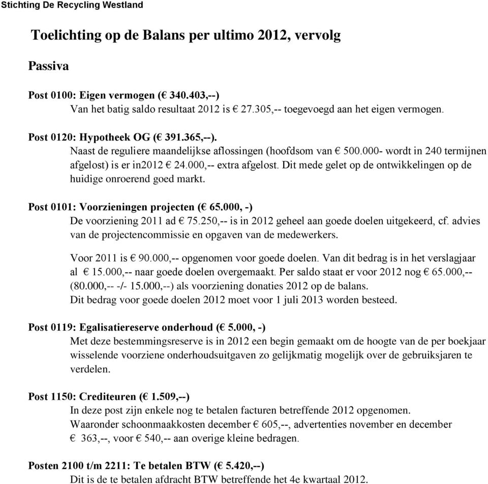 Dit mede gelet op de ontwikkelingen op de huidige onroerend goed markt. Post 0101: Voorzieningen projecten ( 65.000, -) De voorziening 2011 ad 75.