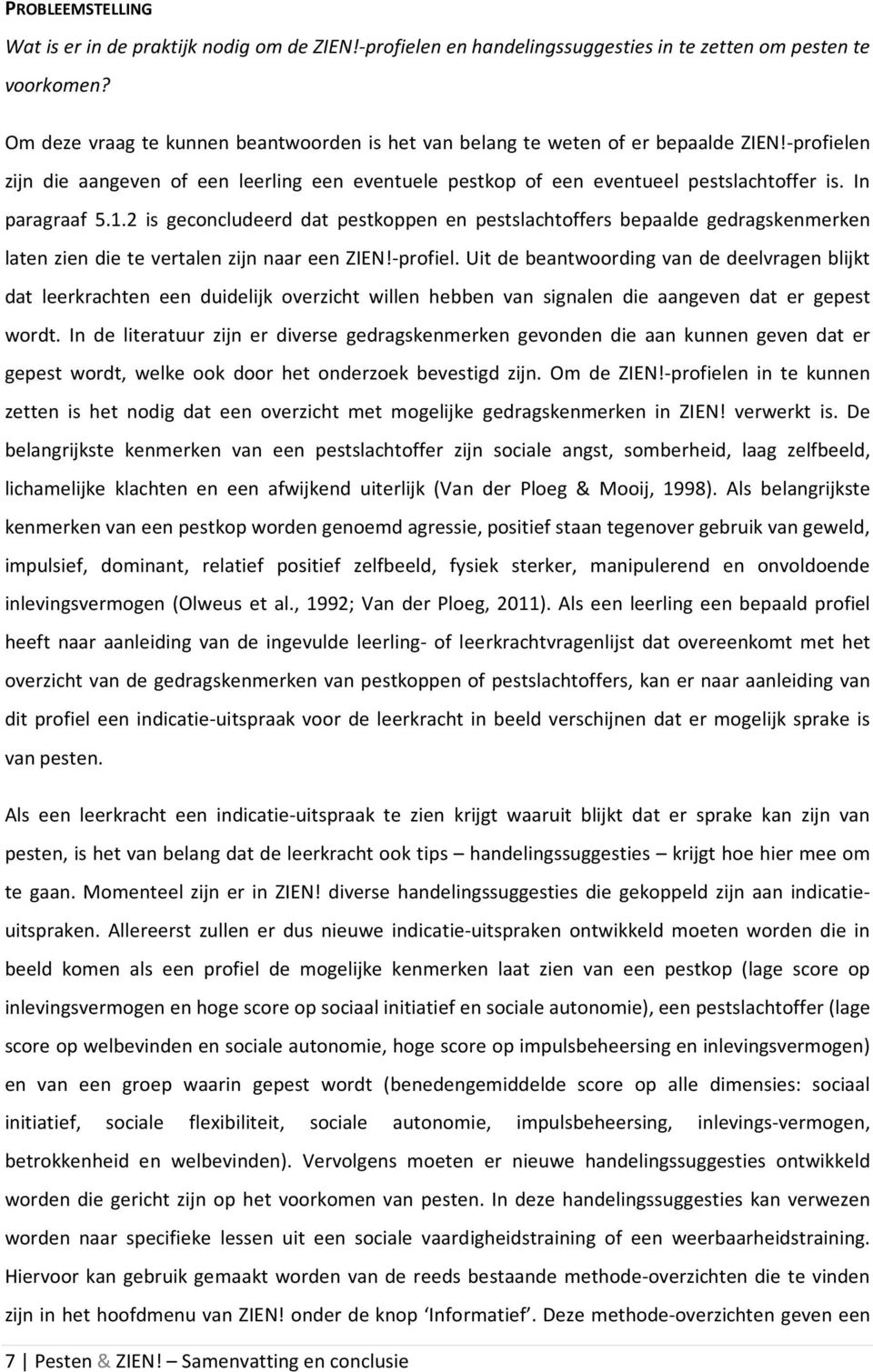 In paragraaf 5.1.2 is geconcludeerd dat pestkoppen en pestslachtoffers bepaalde gedragskenmerken laten zien die te vertalen zijn naar een ZIEN!-profiel.