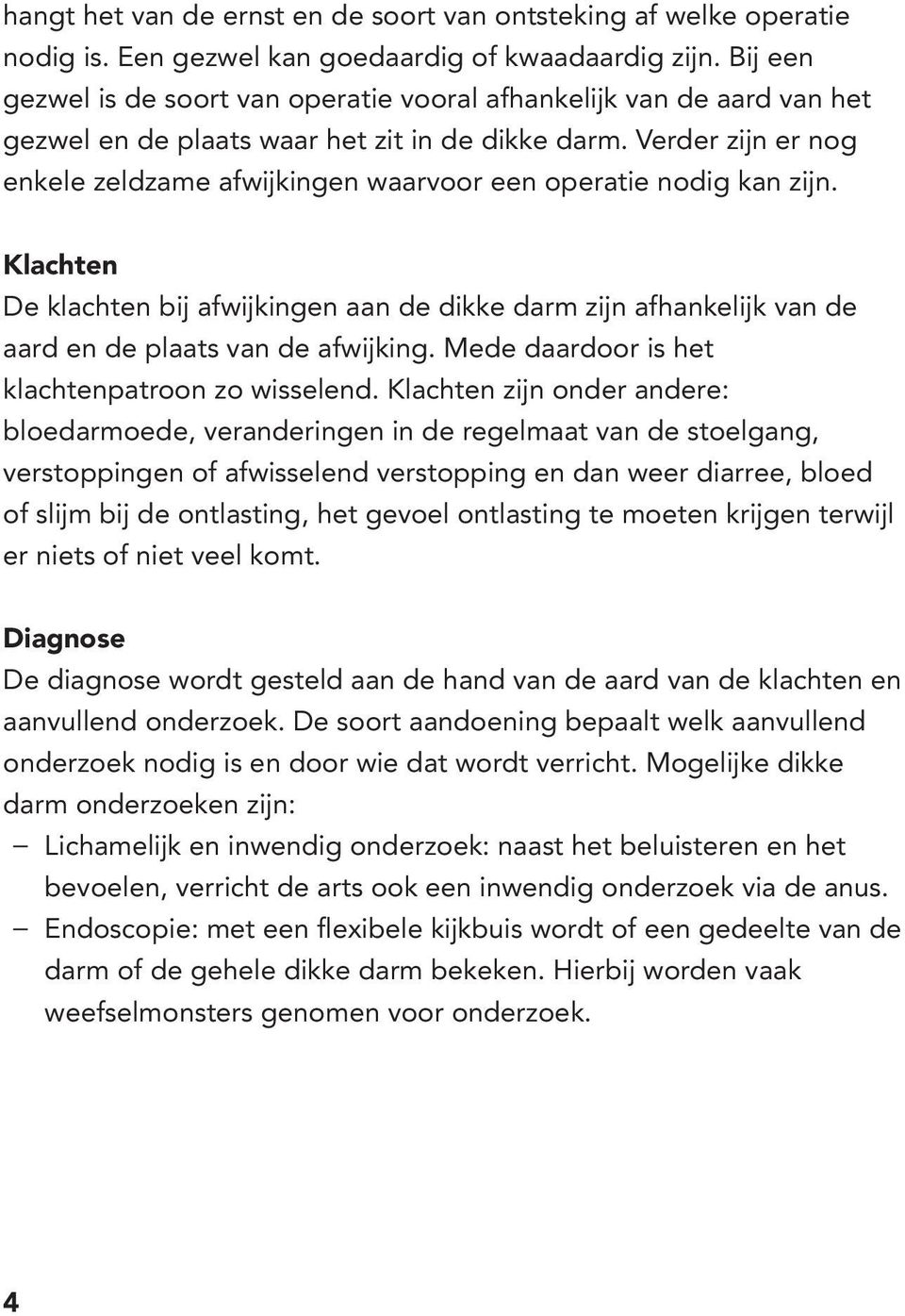 Verder zijn er nog enkele zeldzame afwijkingen waarvoor een operatie nodig kan zijn. Klachten De klachten bij afwijkingen aan de dikke darm zijn afhankelijk van de aard en de plaats van de afwijking.