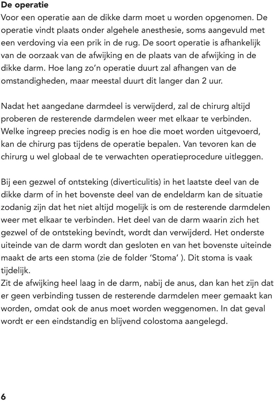 Hoe lang zo n operatie duurt zal afhangen van de omstandigheden, maar meestal duurt dit langer dan 2 uur.