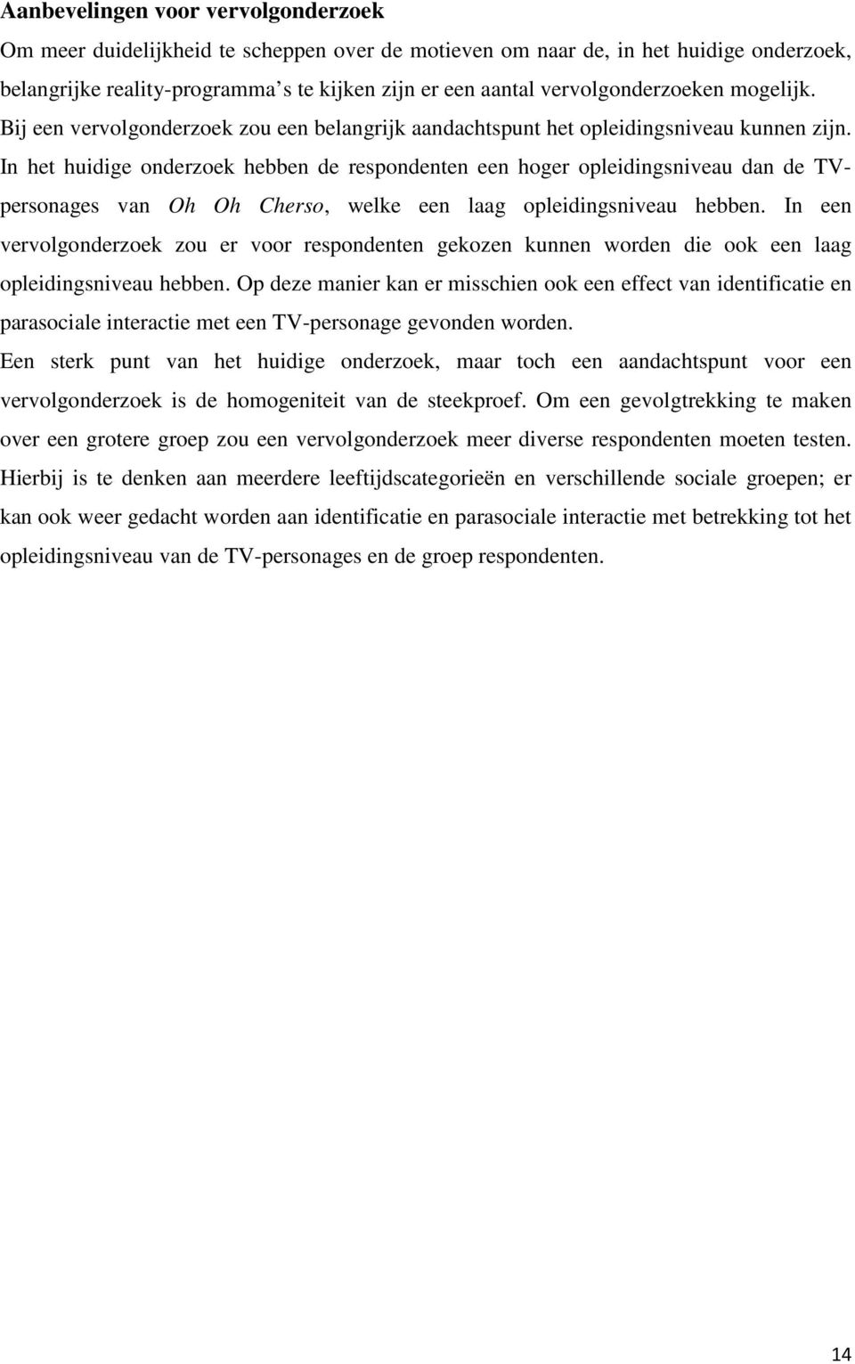 In het huidige onderzoek hebben de respondenten een hoger opleidingsniveau dan de TVpersonages van Oh Oh Cherso, welke een laag opleidingsniveau hebben.