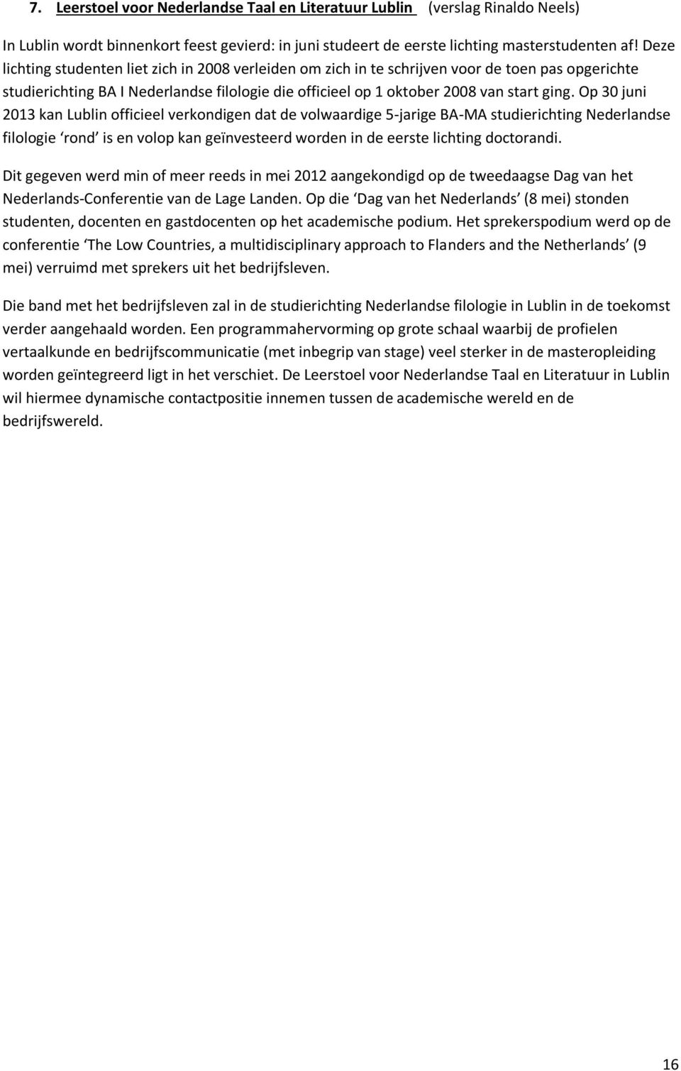 Op 30 juni 2013 kan Lublin officieel verkondigen dat de volwaardige 5-jarige BA-MA studierichting Nederlandse filologie rond is en volop kan geïnvesteerd worden in de eerste lichting doctorandi.
