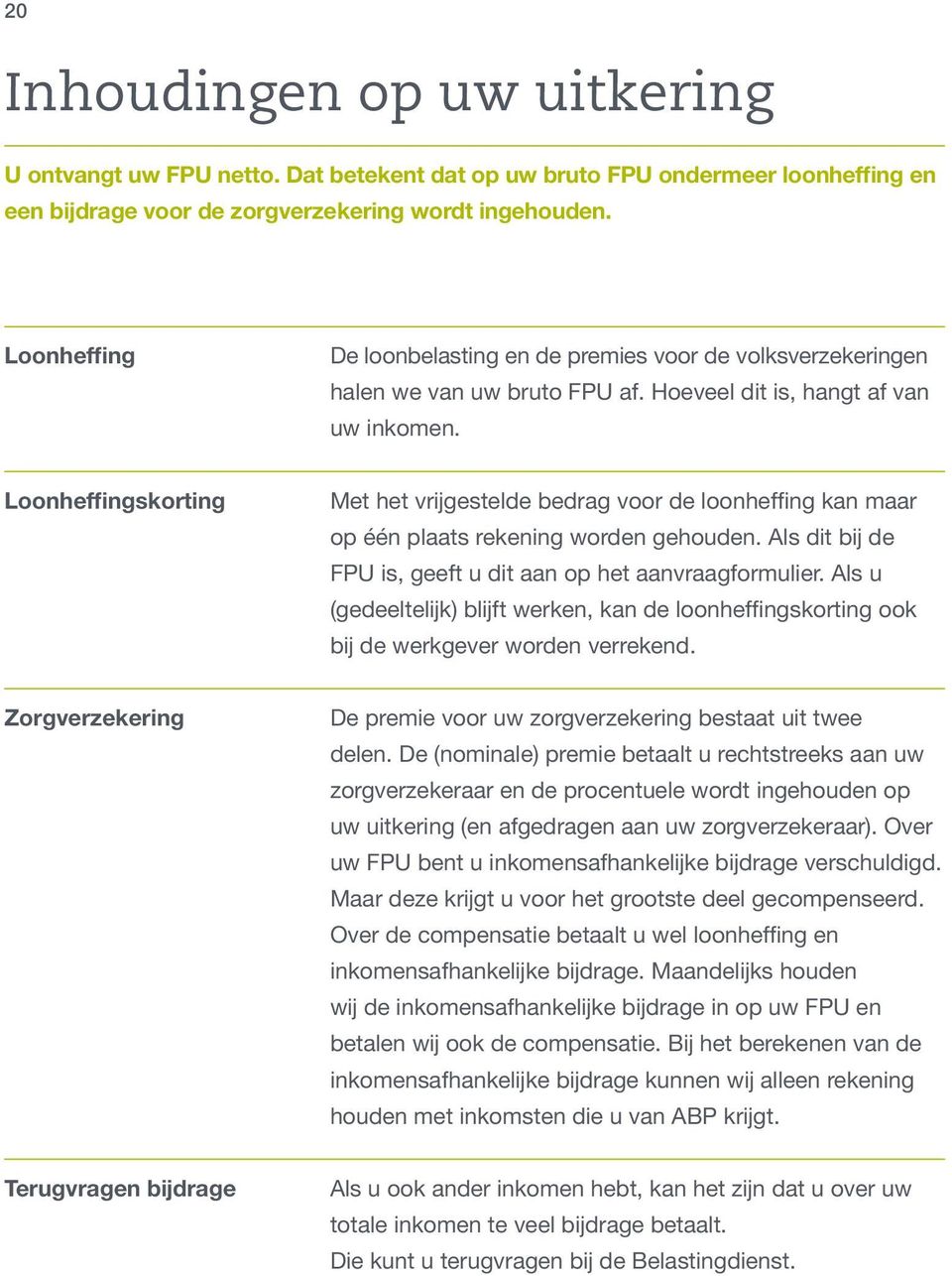 Loonheffingskorting Met het vrijgestelde bedrag voor de loonheffing kan maar op één plaats rekening worden gehouden. Als dit bij de FPU is, geeft u dit aan op het aanvraagformulier.