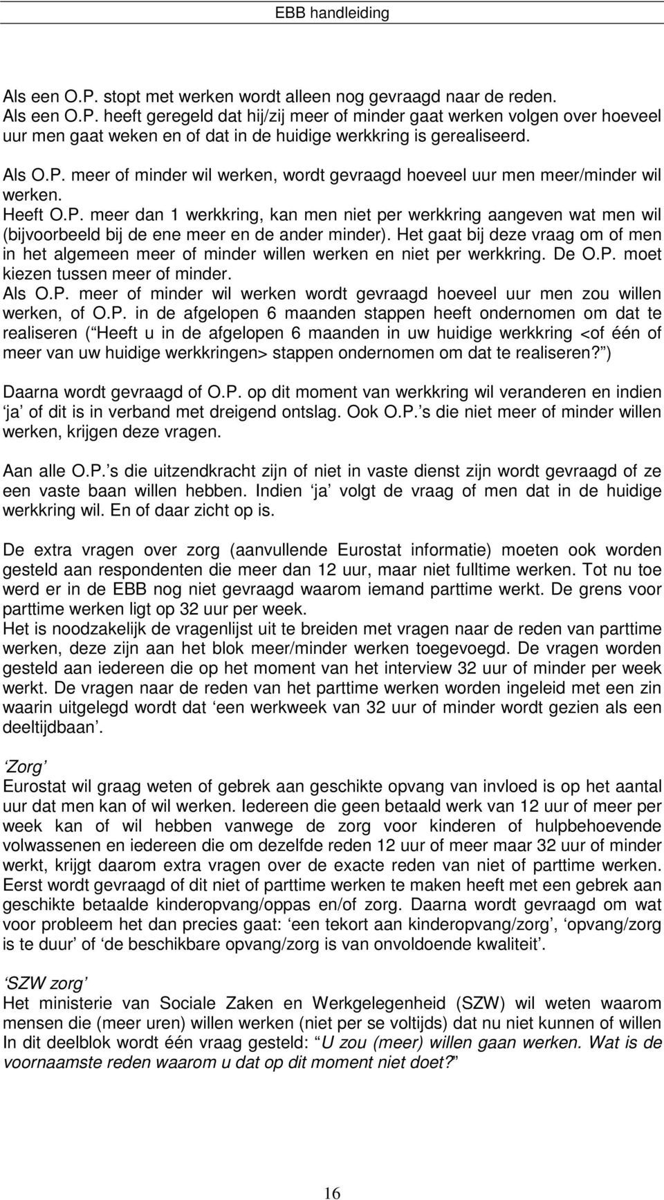 Het gaat bij deze vraag om of men in het algemeen meer of minder willen werken en niet per werkkring. De O.P. moet kiezen tussen meer of minder. Als O.P. meer of minder wil werken wordt gevraagd hoeveel uur men zou willen werken, of O.