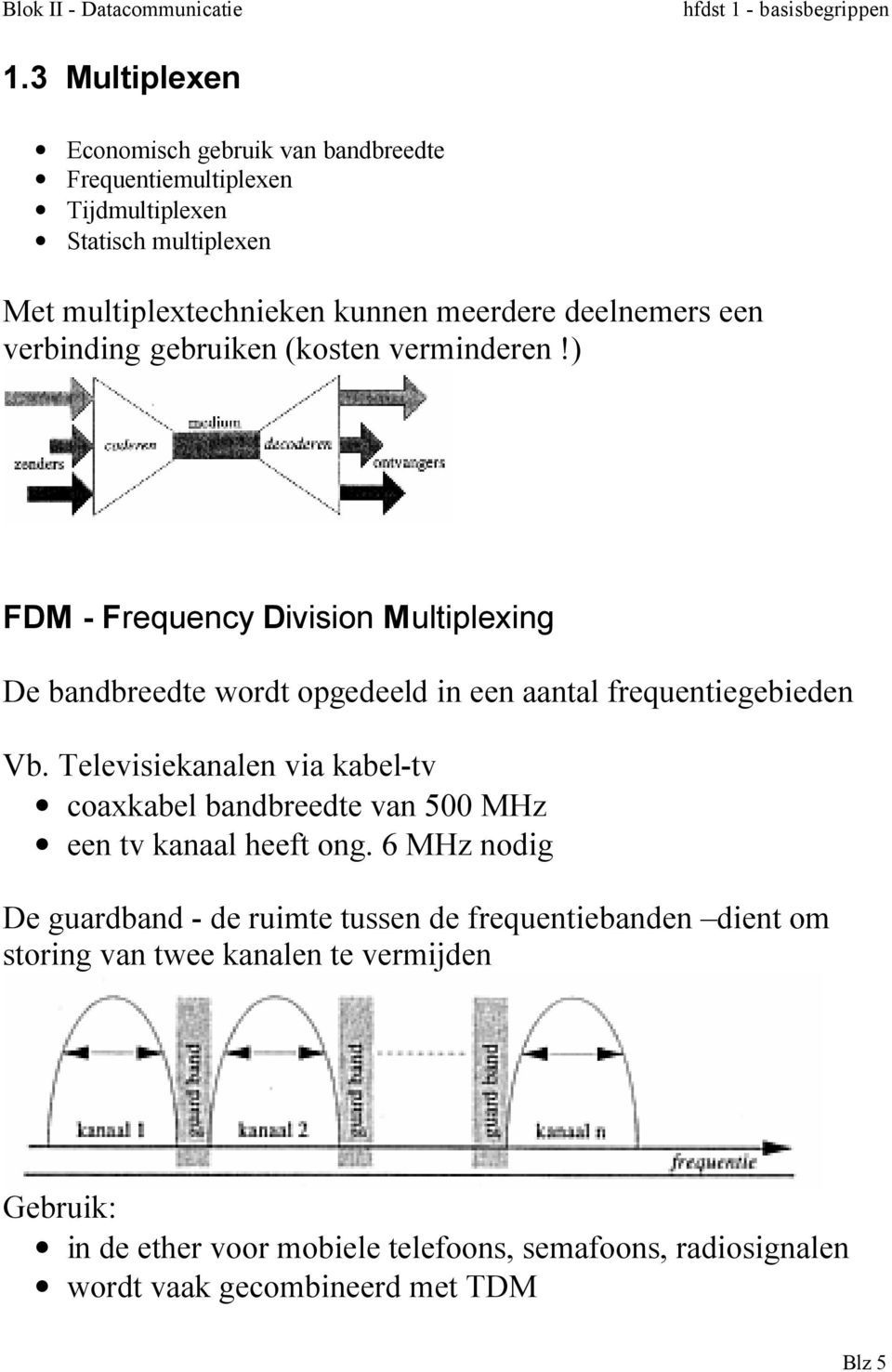 ) FDM - Frequency Division Multiplexing De bandbreedte wordt opgedeeld in een aantal frequentiegebieden Vb.