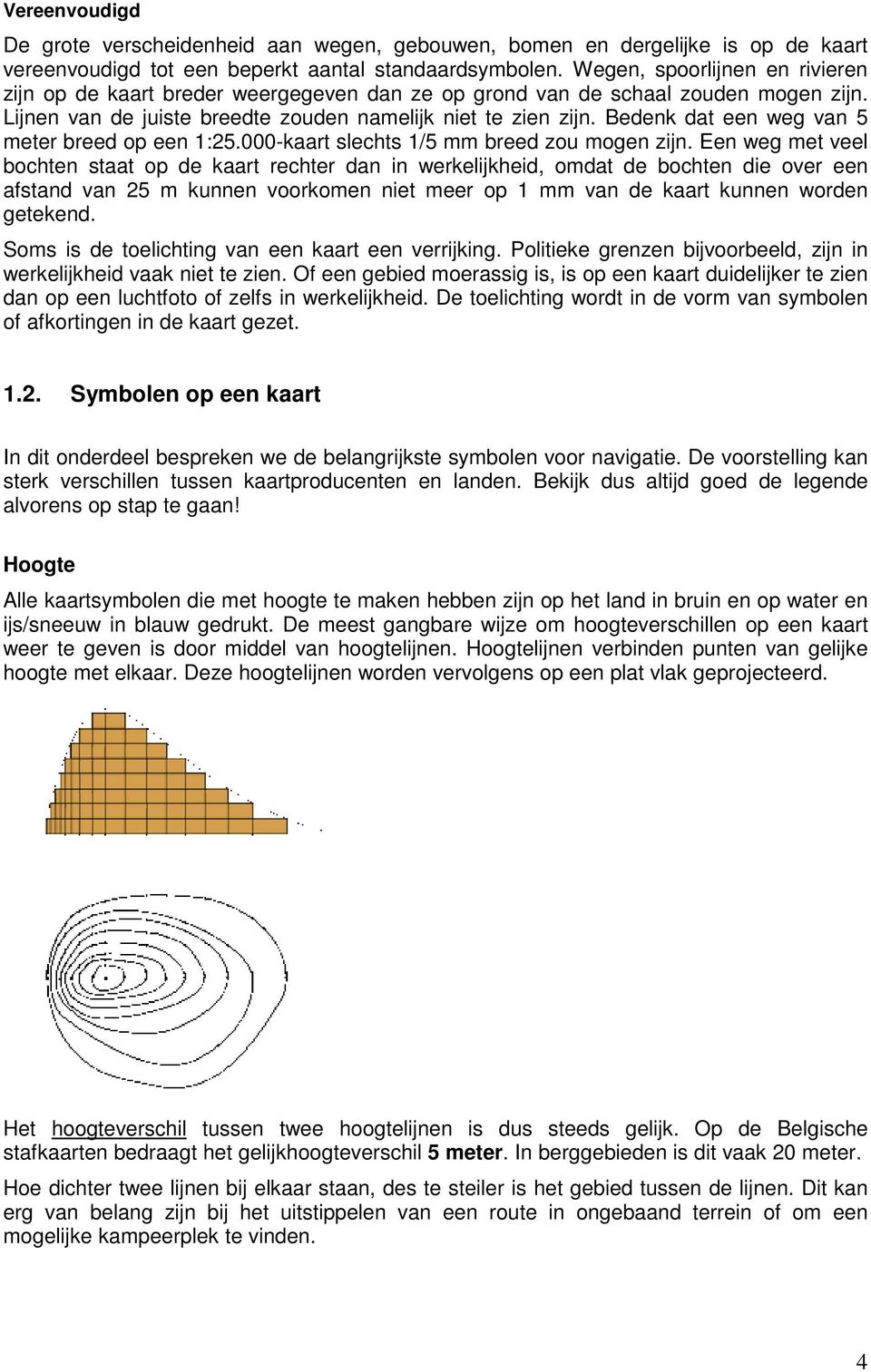 Bedenk dat een weg van 5 meter breed op een 1:25.000-kaart slechts 1/5 mm breed zou mogen zijn.